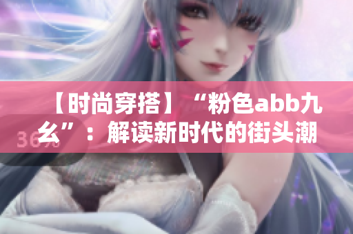 【時尚穿搭】“粉色abb九幺”：解讀新時代的街頭潮流趨勢