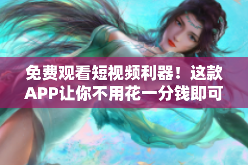 免費觀看短視頻利器！這款APP讓你不用花一分錢即可盡情觀賞