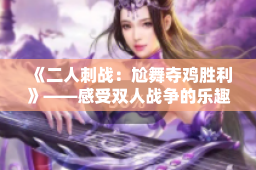 《二人刺戰(zhàn)：尬舞奪雞勝利》——感受雙人戰(zhàn)爭的樂趣！