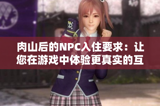 肉山后的NPC入住要求：讓您在游戲中體驗(yàn)更真實(shí)的互動環(huán)境