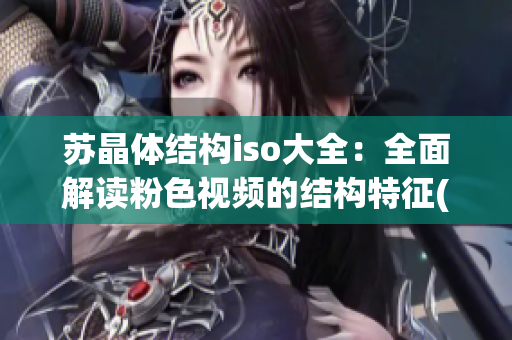 蘇晶體結(jié)構(gòu)iso大全：全面解讀粉色視頻的結(jié)構(gòu)特征(1)