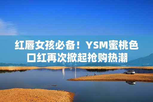 紅唇女孩必備！YSM蜜桃色口紅再次掀起搶購熱潮
