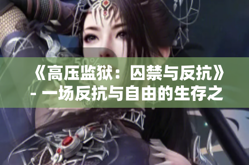 《高壓監(jiān)獄：囚禁與反抗》 - 一場反抗與自由的生存之旅
