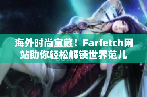 海外時尚寶藏！Farfetch網(wǎng)站助你輕松解鎖世界范兒
