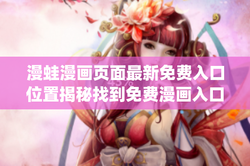 漫蛙漫畫頁面最新免費入口位置揭秘找到免費漫畫入口的有效方法(1)