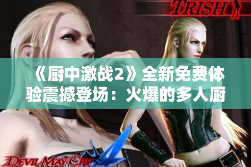 《廚中激戰(zhàn)2》全新免費體驗震撼登場：火爆的多人廚房對戰(zhàn)游戲！ 