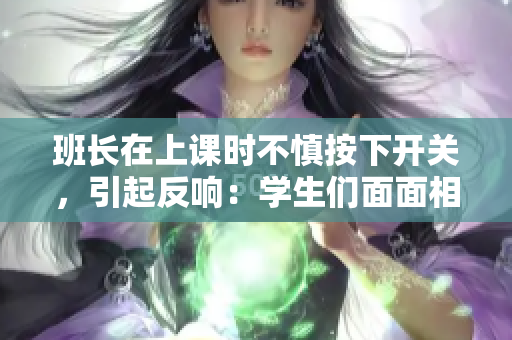 班長在上課時不慎按下開關(guān),引起反響:學生們面面相覷,老師露出微笑 班長在上課時不慎按下開關(guān),引起反響:學生們面面相覷,老師露出微笑