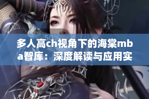 多人高ch視角下的海棠mba智庫(kù)：深度解讀與應(yīng)用實(shí)踐(1)
