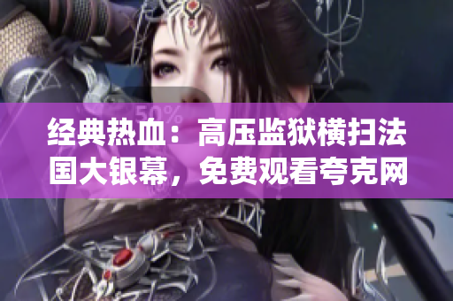 經(jīng)典熱血：高壓監(jiān)獄橫掃法國大銀幕，免費觀看夸克網(wǎng)盤！(1)