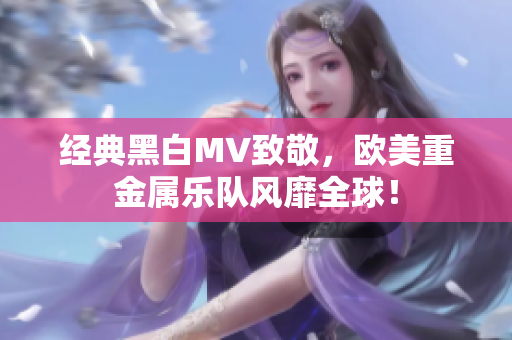 經(jīng)典黑白MV致敬，歐美重金屬樂隊(duì)風(fēng)靡全球！