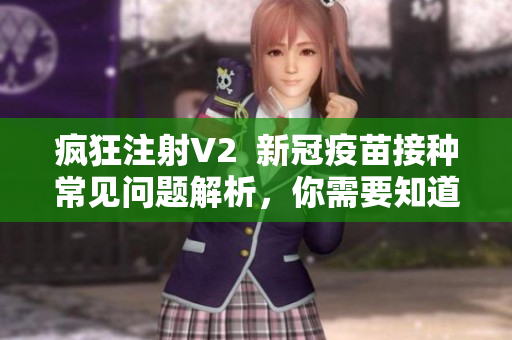 瘋狂注射V2  新冠疫苗接種常見問題解析，你需要知道的都在這里！