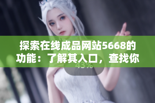 探索在線成品網(wǎng)站5668的功能:了解其入口,查找你所需的資訊 探索在線成品網(wǎng)站5668的功能:了解其入口,查找你所需的資訊