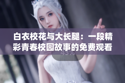 白衣?；ㄅc大長腿：一段精彩青春校園故事的免費(fèi)觀看大戲(1)