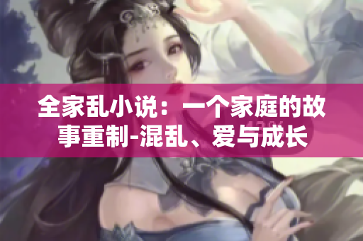 全家亂小說：一個(gè)家庭的故事重制-混亂、愛與成長
