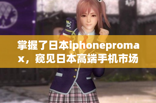 掌握了日本iphonepromax，窺見日本高端手機(jī)市場的趨勢
