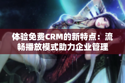 體驗免費CRM的新特點：流暢播放模式助力企業(yè)管理