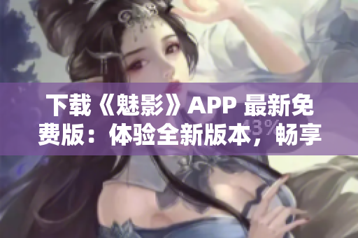 下載《魅影》APP 最新免費版：體驗全新版本，暢享精彩內(nèi)容