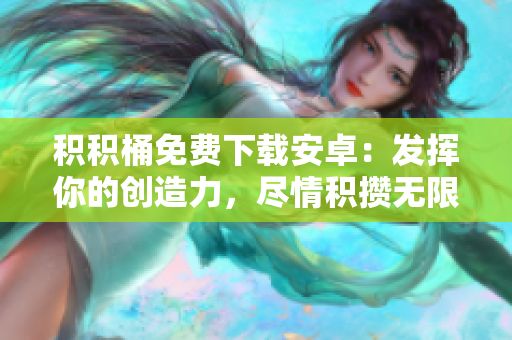 積積桶免費(fèi)下載安卓：發(fā)揮你的創(chuàng)造力，盡情積攢無限資源！