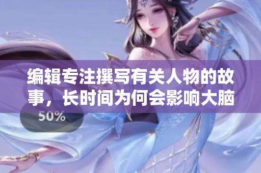 編輯專注撰寫有關(guān)人物的故事，長時(shí)間為何會影響大腦？