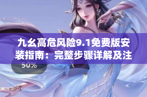 九幺高危風(fēng)險(xiǎn)9.1免費(fèi)版安裝指南：完整步驟詳解及注意事項(xiàng)(1)