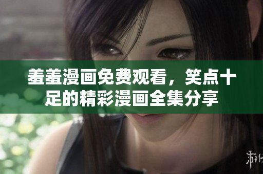 羞羞漫畫免費觀看,笑點十足的精彩漫畫全集分享 羞羞漫畫免費觀看,笑點十足的精彩漫畫全集分享