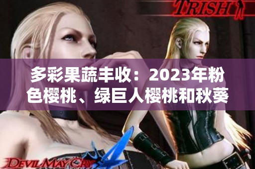 多彩果蔬豐收：2023年粉色櫻桃、綠巨人櫻桃和秋葵成為焦點