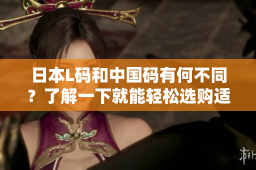 日本L碼和中國碼有何不同？了解一下就能輕松選購適合自己的服裝！