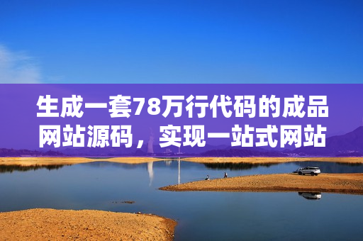 生成一套78萬行代碼的成品網(wǎng)站源碼，實(shí)現(xiàn)一站式網(wǎng)站建設(shè)。