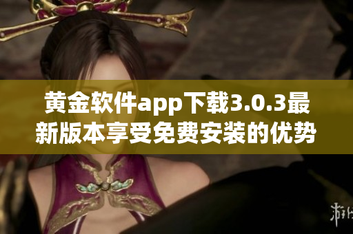 黃金軟件app下載3.0.3最新版本享受免費(fèi)安裝的優(yōu)勢(shì)