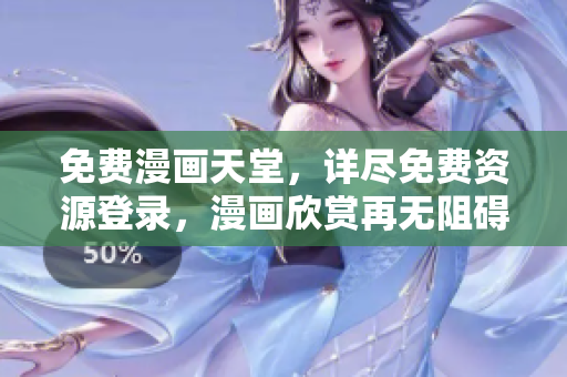 免費(fèi)漫畫(huà)天堂，詳盡免費(fèi)資源登錄，漫畫(huà)欣賞再無(wú)阻礙！