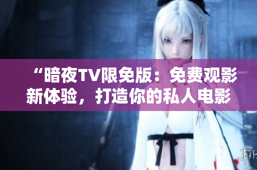 “暗夜TV限免版：免費觀影新體驗，打造你的私人電影院”