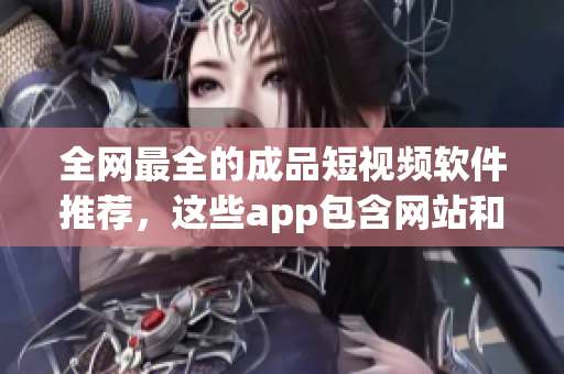 全網(wǎng)最全的成品短視頻軟件推薦，這些app包含網(wǎng)站和手機(jī)應(yīng)用！
