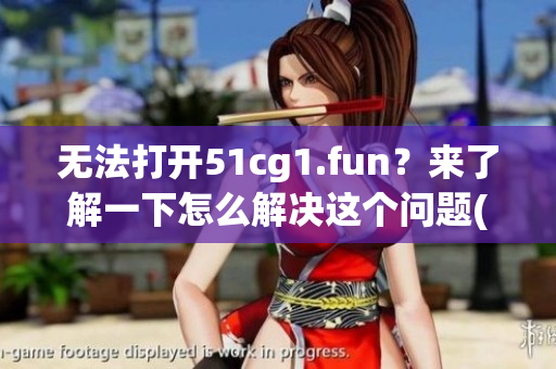 無法打開51cg1.fun？來了解一下怎么解決這個問題(1)