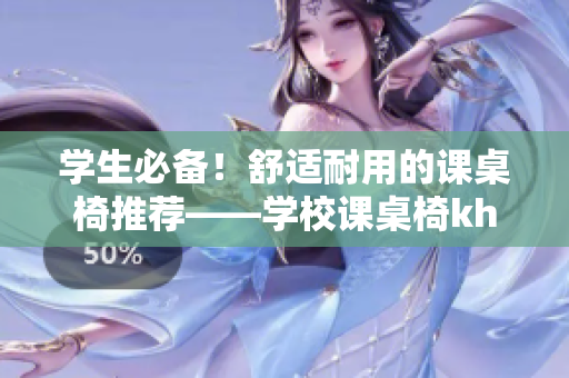 學(xué)生必備！舒適耐用的課桌椅推薦——學(xué)校課桌椅kh
