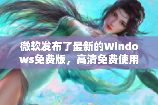 微軟發(fā)布了最新的Windows免費(fèi)版,高清免費(fèi)使用,讓你的電腦煥發(fā)新生! 微軟發(fā)布了最新的Windows免費(fèi)版,高清免費(fèi)使用,讓你的電腦煥發(fā)新生!