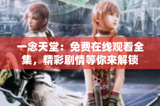 一念天堂：免費在線觀看全集，精彩劇情等你來解鎖