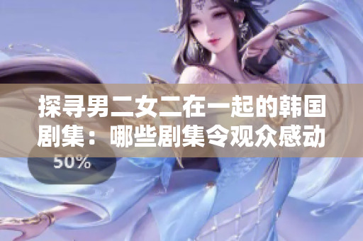 探尋男二女二在一起的韓國劇集：哪些劇集令觀眾感動到淚流滿面？