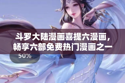 斗羅大陸漫畫喜提六漫畫，暢享六部免費熱門漫畫之一！