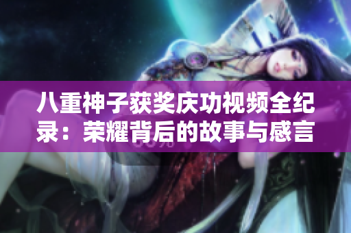 八重神子獲獎慶功視頻全紀錄：榮耀背后的故事與感言