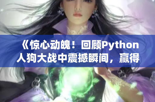 《驚心動魄！回顧Python人狗大戰(zhàn)中震撼瞬間，贏得無數(shù)熱血》