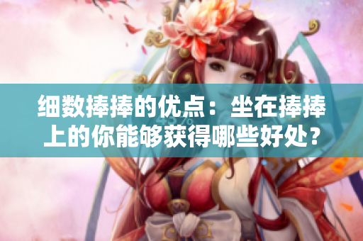 細數(shù)捧捧的優(yōu)點：坐在捧捧上的你能夠獲得哪些好處？