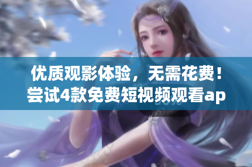 優(yōu)質觀影體驗，無需花費！嘗試4款免費短視頻觀看app軟件
