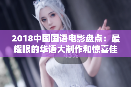 2018中國國語電影盤點:最耀眼的華語大制作和驚喜佳作引發(fā)熱議 2018中國國語電影盤點:最耀眼的華語大制作和驚喜佳作引發(fā)熱議
