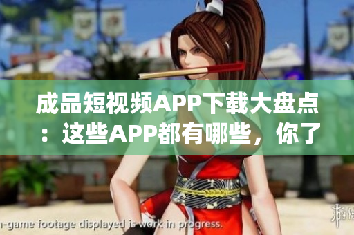 成品短視頻APP下載大盤點(diǎn)：這些APP都有哪些，你了解嗎？(1)