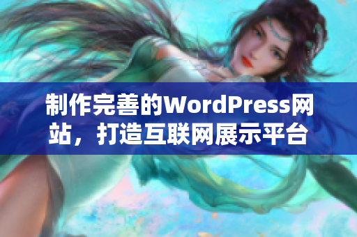 制作完善的WordPress網(wǎng)站，打造互聯(lián)網(wǎng)展示平臺