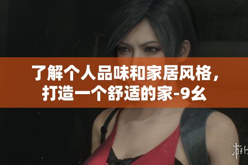 了解個人品味和家居風(fēng)格，打造一個舒適的家-9幺