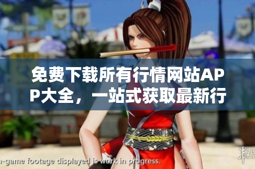免費(fèi)下載所有行情網(wǎng)站APP大全，一站式獲取最新行情數(shù)據(jù)