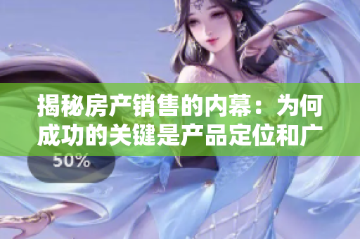 揭秘房產(chǎn)銷售的內(nèi)幕:為何成功的關(guān)鍵是產(chǎn)品定位和廣告策略? 揭秘房產(chǎn)銷售的內(nèi)幕:為何成功的關(guān)鍵是產(chǎn)品定位和廣告策略?