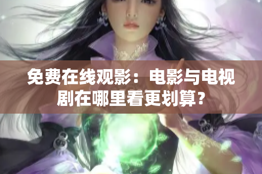 免費(fèi)在線觀影:電影與電視劇在哪里看更劃算? 免費(fèi)在線觀影:電影與電視劇在哪里看更劃算?
