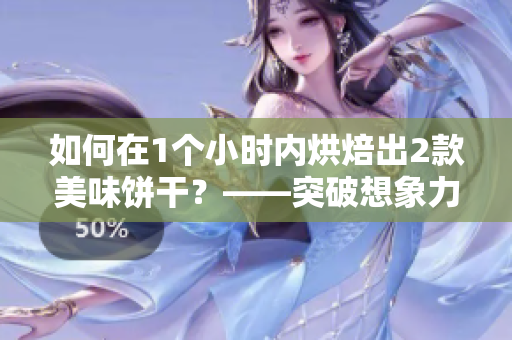 如何在1個(gè)小時(shí)內(nèi)烘焙出2款美味餅干？——突破想象力的烘焙指南！